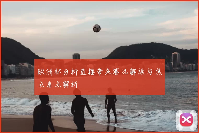 欧洲杯分析直播带来赛况解读与焦点看点解析