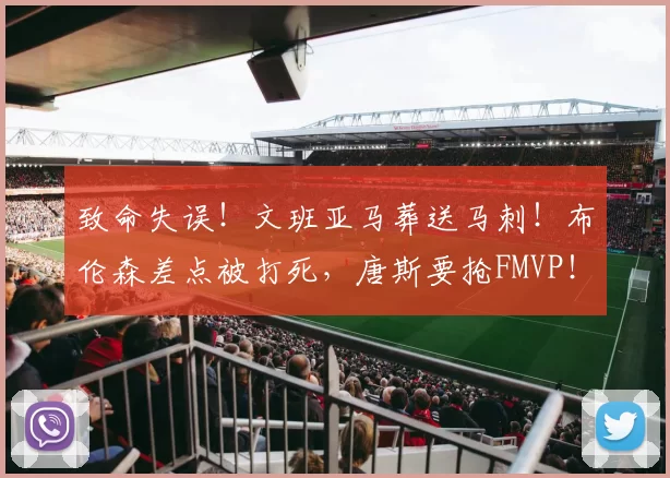 致命失误！文班亚马葬送马刺！布伦森差点被打死，唐斯要抢FMVP！