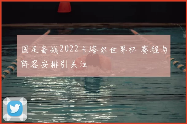 国足备战2022卡塔尔世界杯 赛程与阵容安排引关注