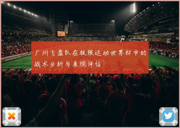 广州飞盘队在极限运动世界杯中的战术分析与表现评估