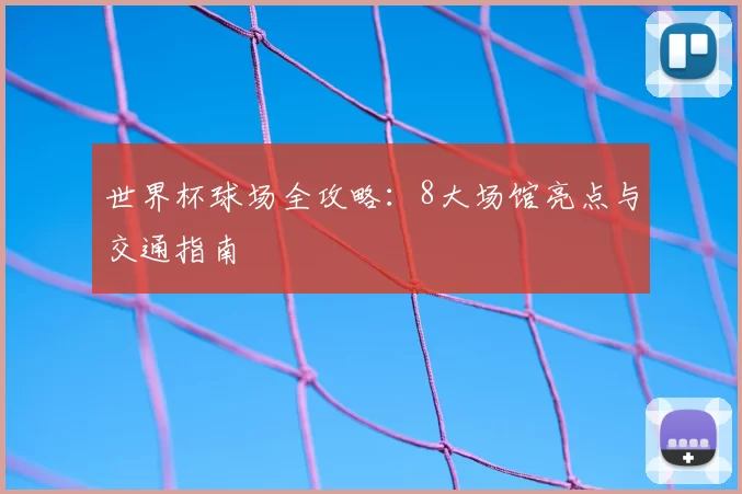 世界杯球场全攻略：8大场馆亮点与交通指南