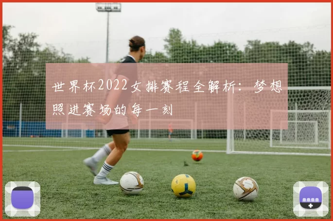 世界杯2022女排赛程全解析：梦想照进赛场的每一刻