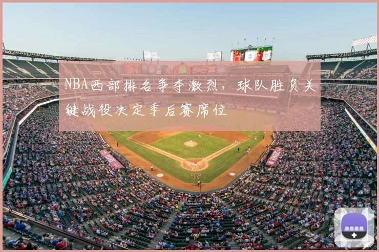 NBA西部排名争夺激烈，球队胜负关键战役决定季后赛席位