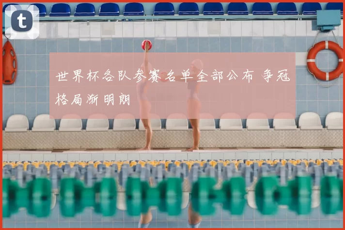 世界杯各队参赛名单全部公布 争冠格局渐明朗