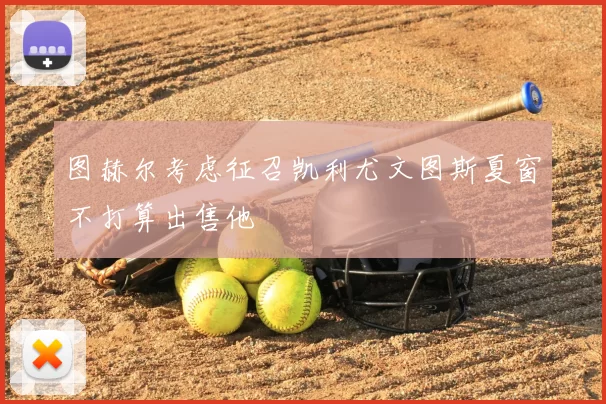 图赫尔考虑征召凯利尤文图斯夏窗不打算出售他