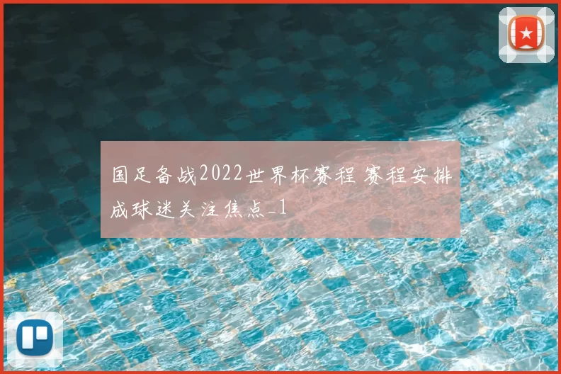 国足备战2022世界杯赛程 赛程安排成球迷关注焦点_1