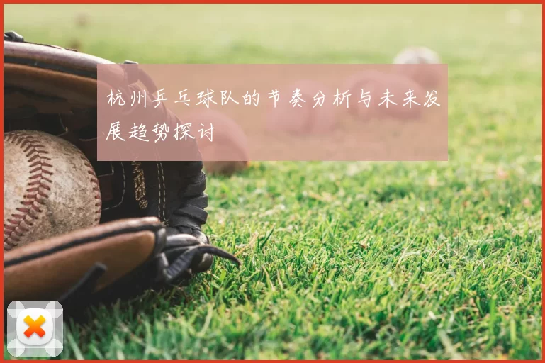 杭州乒乓球队的节奏分析与未来发展趋势探讨