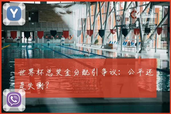 世界杯总奖金分配引争议：公平还是失衡？