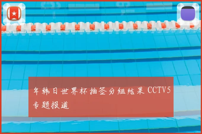 年韩日世界杯抽签分组结果 CCTV5专题报道