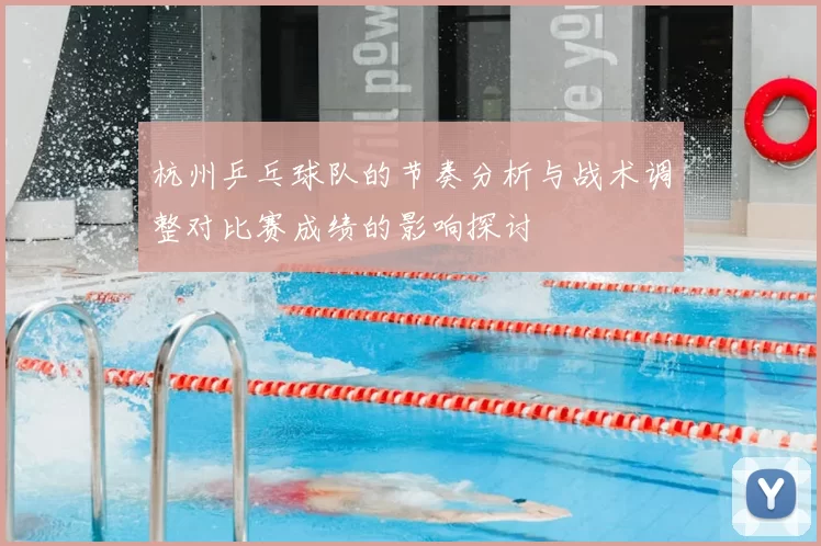 杭州乒乓球队的节奏分析与战术调整对比赛成绩的影响探讨