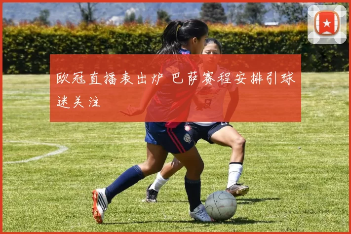 欧冠直播表出炉 巴萨赛程安排引球迷关注