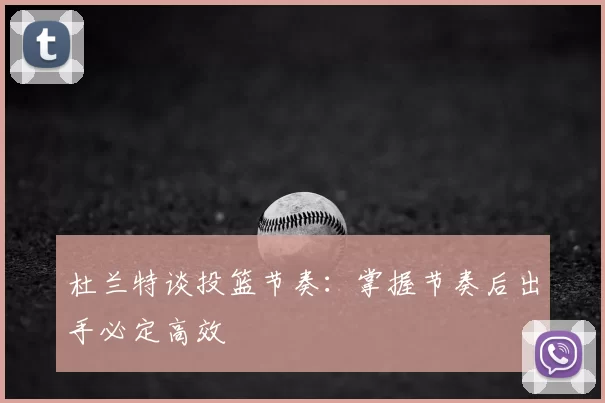 杜兰特谈投篮节奏：掌握节奏后出手必定高效