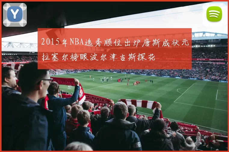 2015年NBA选秀顺位出炉唐斯成状元拉塞尔榜眼波尔津吉斯探花