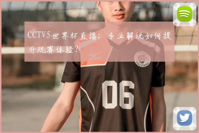 CCTV5世界杯直播：专业解说如何提升观赛体验？