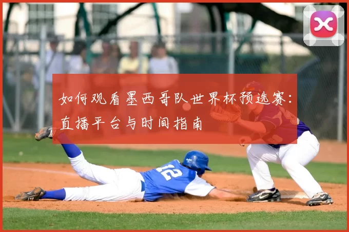 如何观看墨西哥队世界杯预选赛：直播平台与时间指南