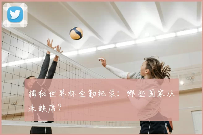揭秘世界杯全勤纪录:哪些国家从未缺席?