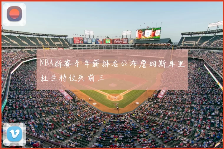 NBA新赛季年薪排名公布詹姆斯库里杜兰特位列前三