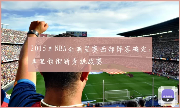 2015年NBA全明星赛西部阵容确定，库里领衔新秀挑战赛