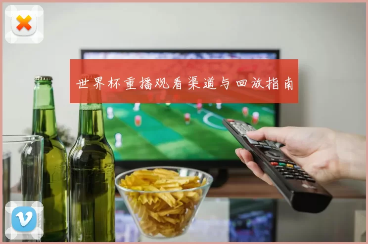 世界杯重播观看渠道与回放指南