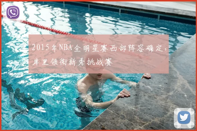 2015年NBA全明星赛西部阵容确定,库里领衔新秀挑战赛