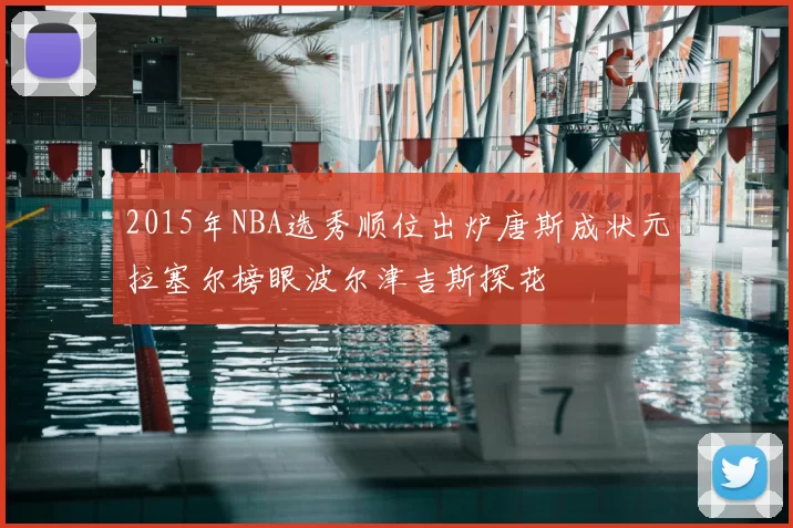 2015年NBA选秀顺位出炉唐斯成状元拉塞尔榜眼波尔津吉斯探花