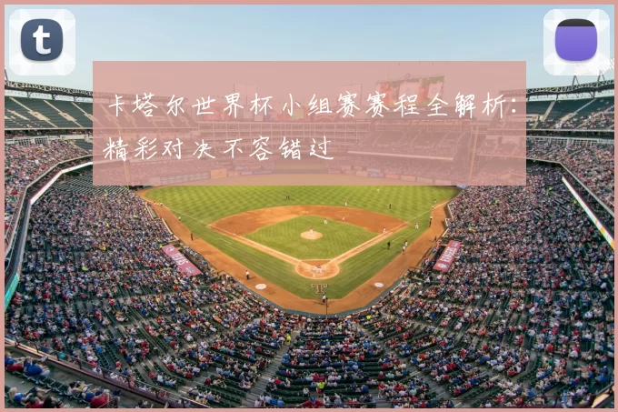 卡塔尔世界杯小组赛赛程全解析：精彩对决不容错过