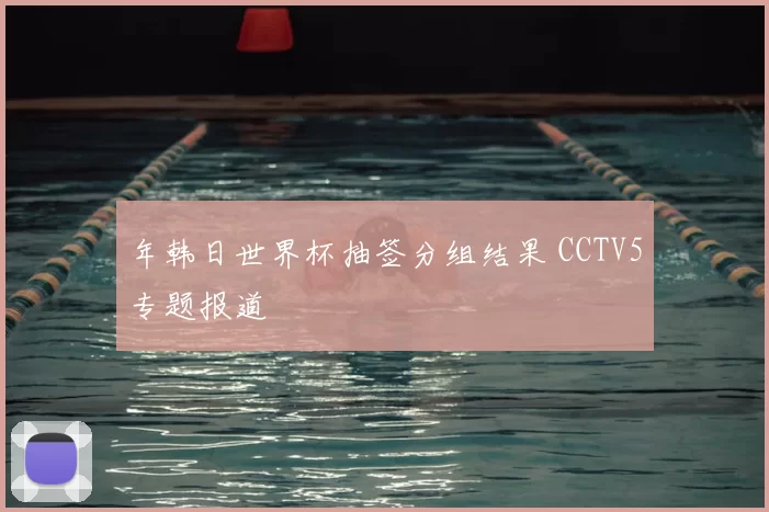 年韩日世界杯抽签分组结果 CCTV5专题报道