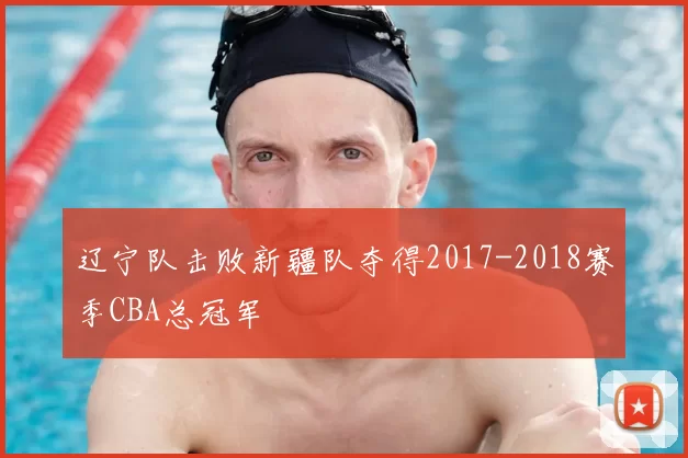 辽宁队击败新疆队夺得2017-2018赛季CBA总冠军