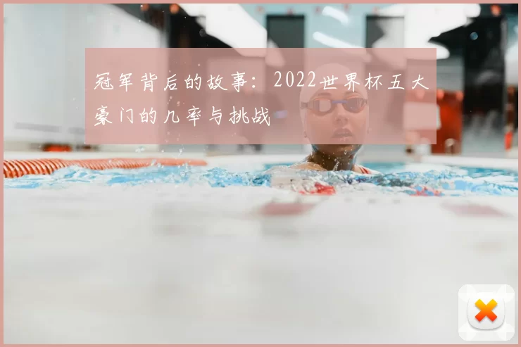 冠军背后的故事:2022世界杯五大豪门的几率与挑战
