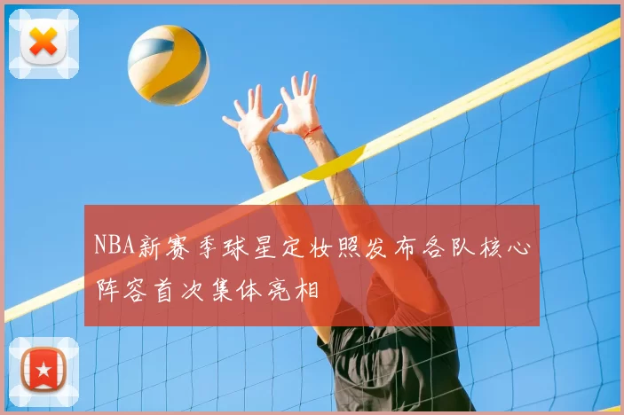 NBA新赛季球星定妆照发布各队核心阵容首次集体亮相