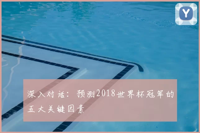 深入对话：预测2018世界杯冠军的五大关键因素