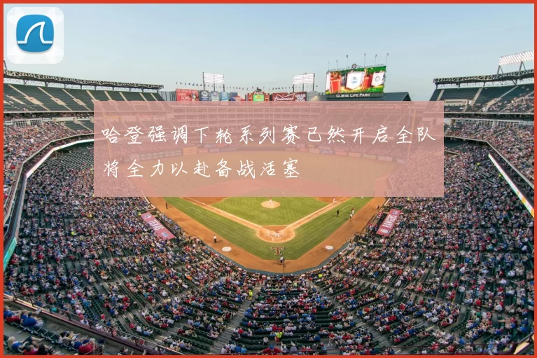 哈登强调下轮系列赛已然开启全队将全力以赴备战活塞