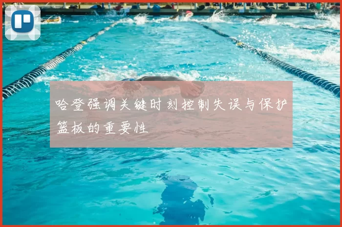 哈登强调关键时刻控制失误与保护篮板的重要性