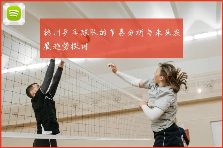 杭州乒乓球队的节奏分析与未来发展趋势探讨