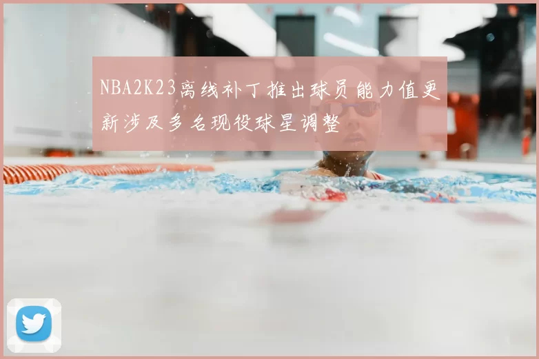 NBA2K23离线补丁推出球员能力值更新涉及多名现役球星调整