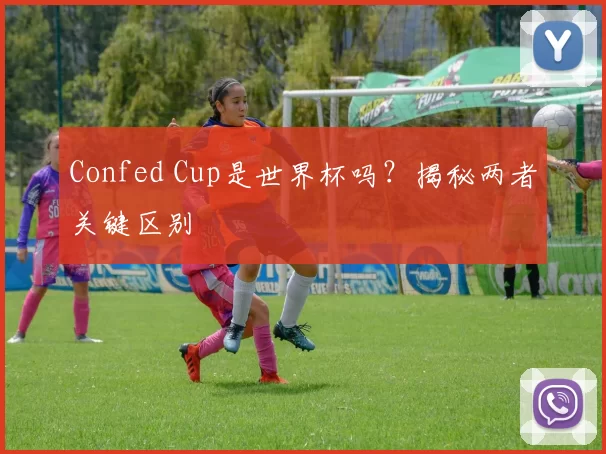 Confed Cup是世界杯吗？揭秘两者关键区别