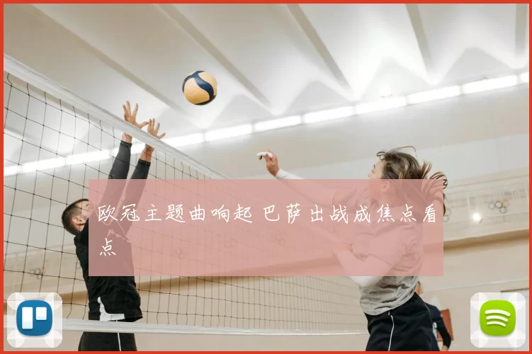 欧冠主题曲响起 巴萨出战成焦点看点