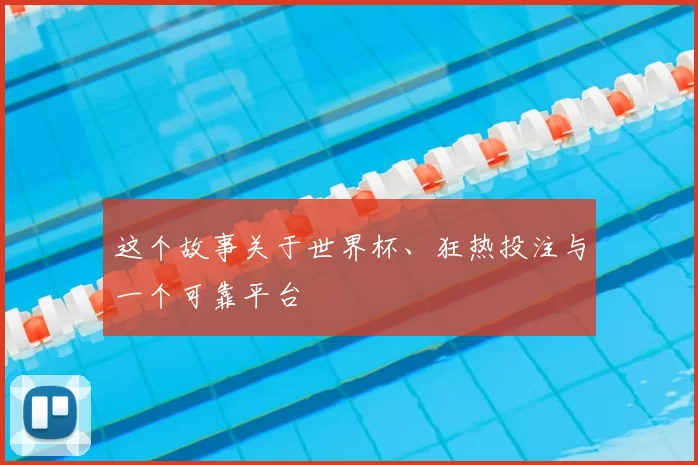 这个故事关于世界杯、狂热投注与一个可靠平台