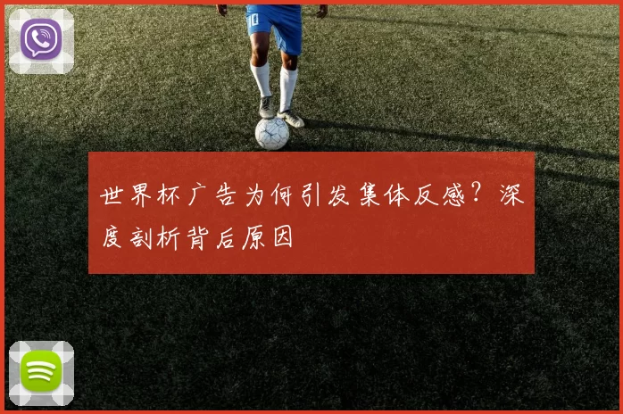 世界杯广告为何引发集体反感?深度剖析背后原因