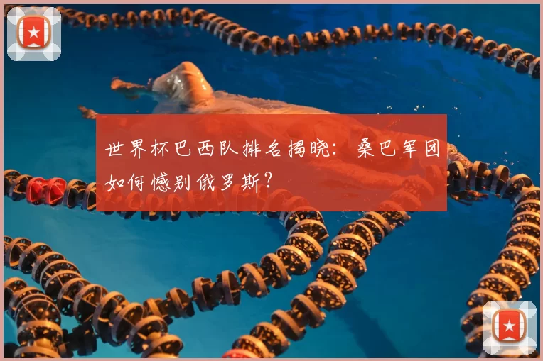 世界杯巴西队排名揭晓：桑巴军团如何憾别俄罗斯？