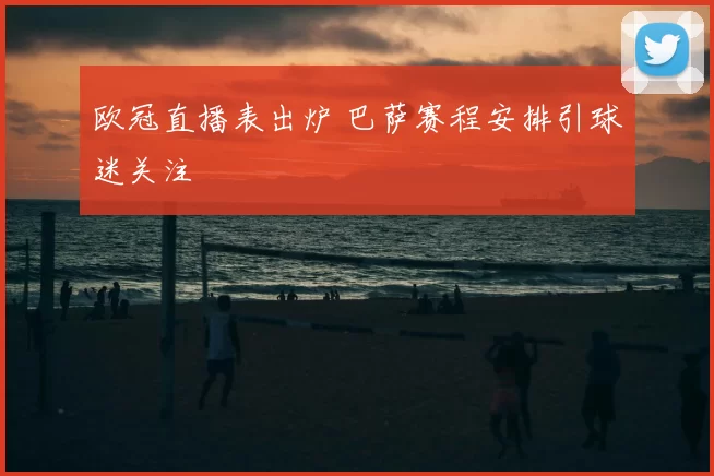 欧冠直播表出炉 巴萨赛程安排引球迷关注