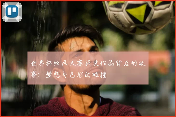 世界杯绘画大赛获奖作品背后的故事：梦想与色彩的碰撞