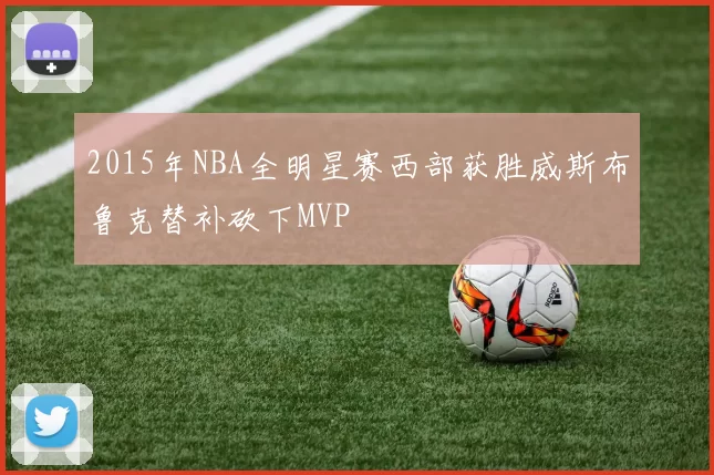 2015年NBA全明星赛西部获胜威斯布鲁克替补砍下MVP