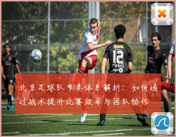 北京足球队节奏体系解析：如何通过战术提升比赛效率与团队协作