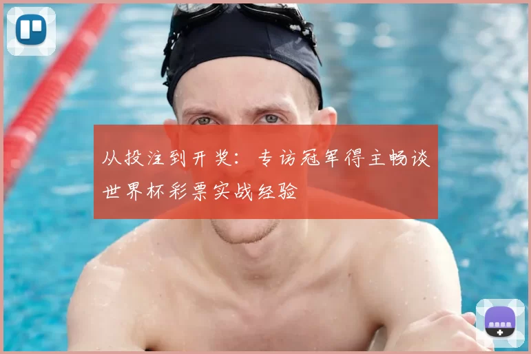 从投注到开奖：专访冠军得主畅谈世界杯彩票实战经验