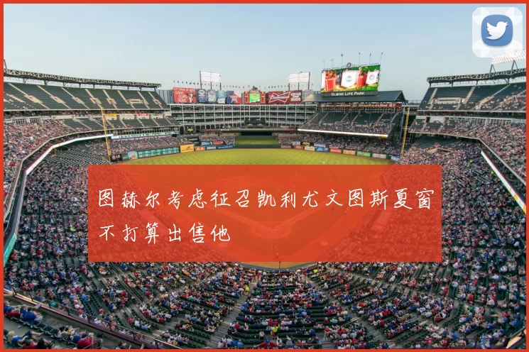 图赫尔考虑征召凯利尤文图斯夏窗不打算出售他
