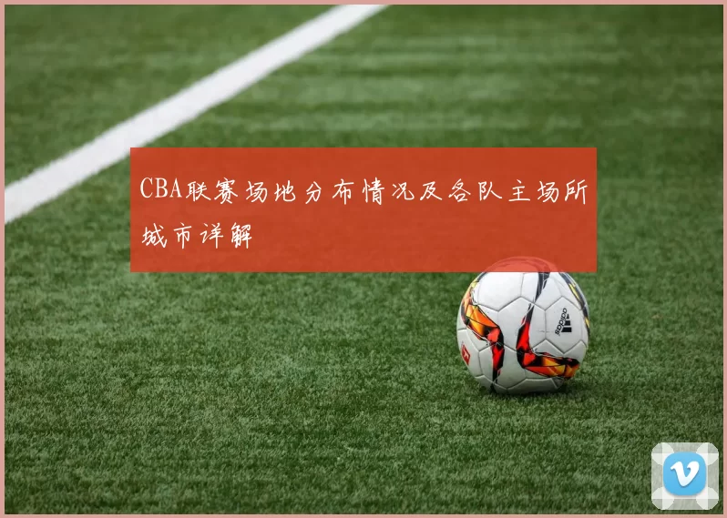 CBA联赛场地分布情况及各队主场所城市详解