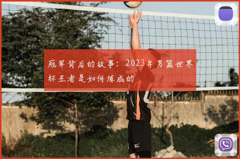 冠军背后的故事：2023年男篮世界杯王者是如何炼成的