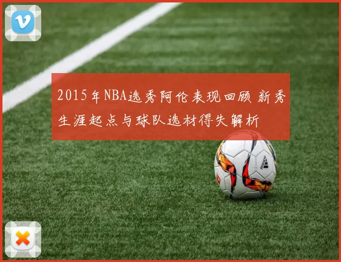 2015年NBA选秀阿伦表现回顾 新秀生涯起点与球队选材得失解析
