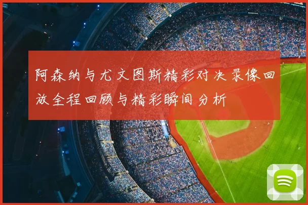 阿森纳与尤文图斯精彩对决录像回放全程回顾与精彩瞬间分析